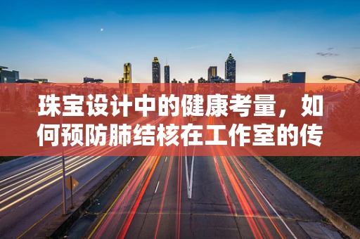珠宝设计中的健康考量，如何预防肺结核在工作室的传播？