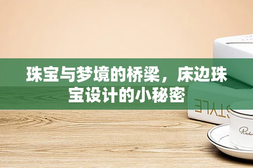 珠宝与梦境的桥梁，床边珠宝设计的小秘密