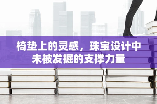 椅垫上的灵感，珠宝设计中未被发掘的支撑力量