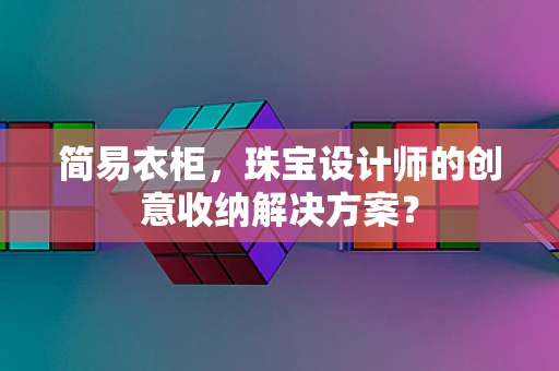 简易衣柜，珠宝设计师的创意收纳解决方案？