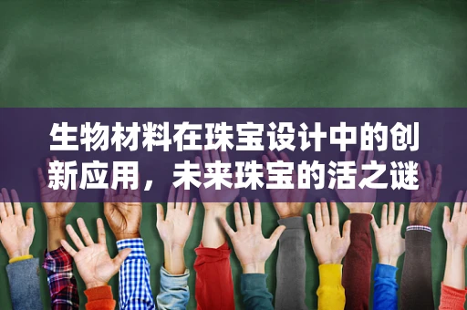 生物材料在珠宝设计中的创新应用，未来珠宝的活之谜