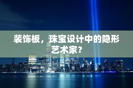 装饰板，珠宝设计中的隐形艺术家？