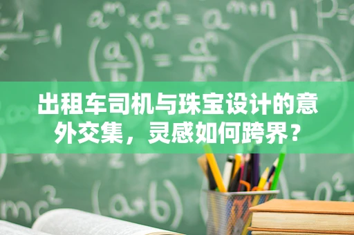 出租车司机与珠宝设计的意外交集，灵感如何跨界？