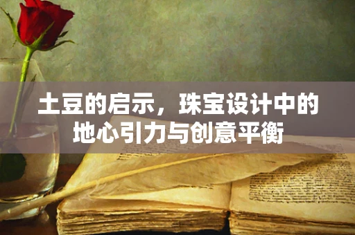 土豆的启示，珠宝设计中的地心引力与创意平衡