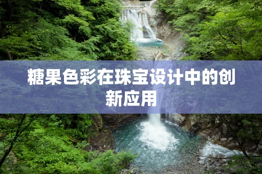 糖果色彩在珠宝设计中的创新应用
