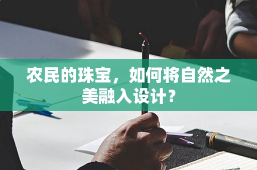 农民的珠宝，如何将自然之美融入设计？