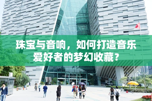 珠宝与音响，如何打造音乐爱好者的梦幻收藏？