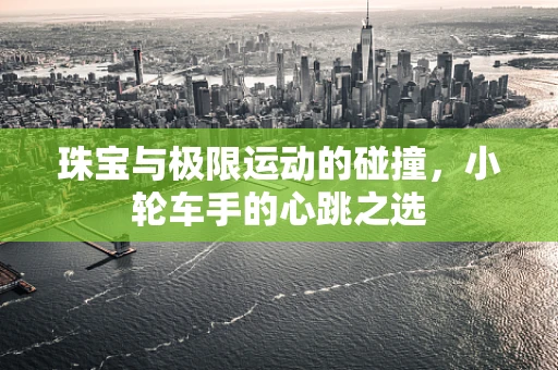 珠宝与极限运动的碰撞，小轮车手的心跳之选