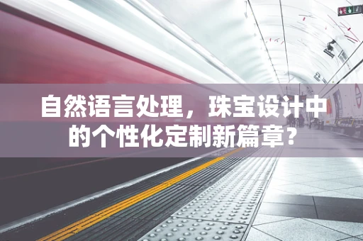 自然语言处理，珠宝设计中的个性化定制新篇章？