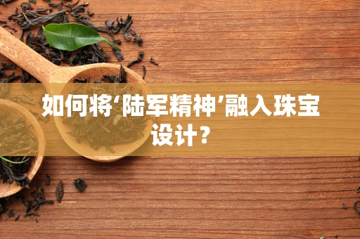 如何将‘陆军精神’融入珠宝设计？