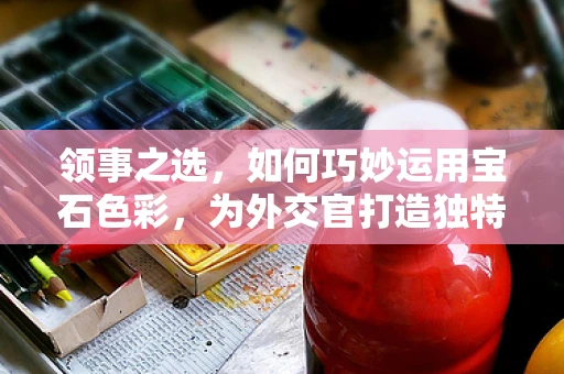 领事之选，如何巧妙运用宝石色彩，为外交官打造独特风采？