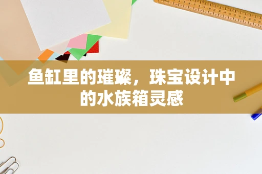 鱼缸里的璀璨，珠宝设计中的水族箱灵感