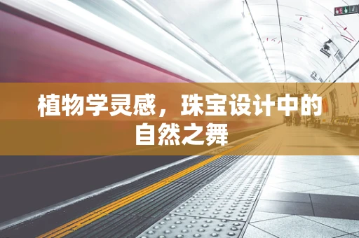 植物学灵感，珠宝设计中的自然之舞