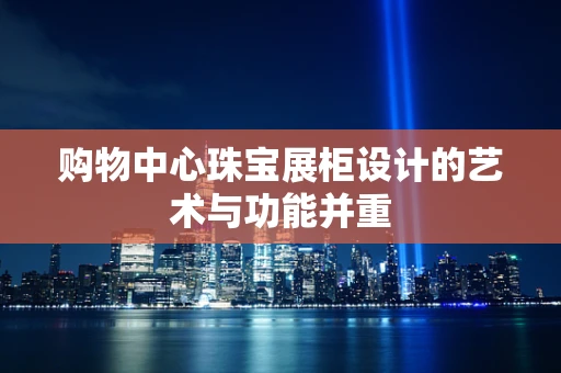 购物中心珠宝展柜设计的艺术与功能并重