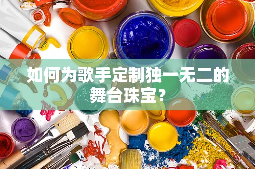 如何为歌手定制独一无二的舞台珠宝？