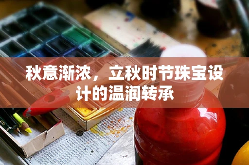 秋意渐浓，立秋时节珠宝设计的温润转承