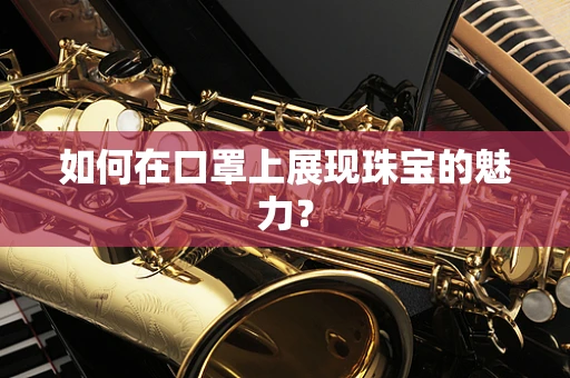 如何在口罩上展现珠宝的魅力？