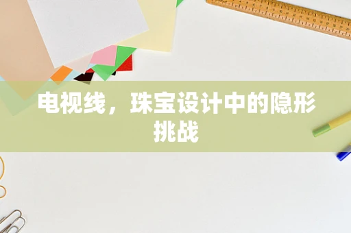 电视线，珠宝设计中的隐形挑战