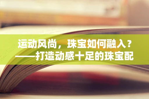 运动风尚，珠宝如何融入？——打造动感十足的珠宝配饰