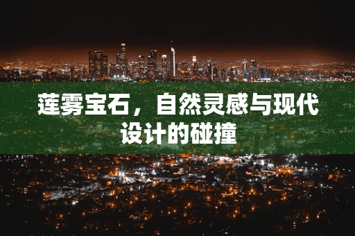 莲雾宝石，自然灵感与现代设计的碰撞