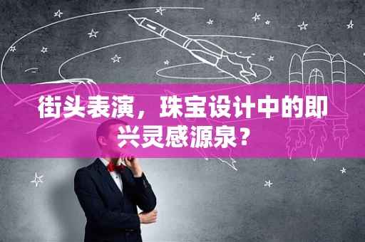 街头表演，珠宝设计中的即兴灵感源泉？