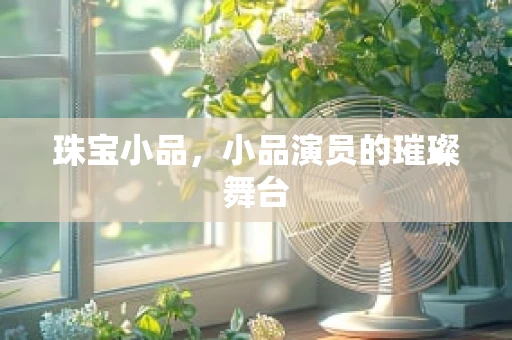 珠宝小品，小品演员的璀璨舞台