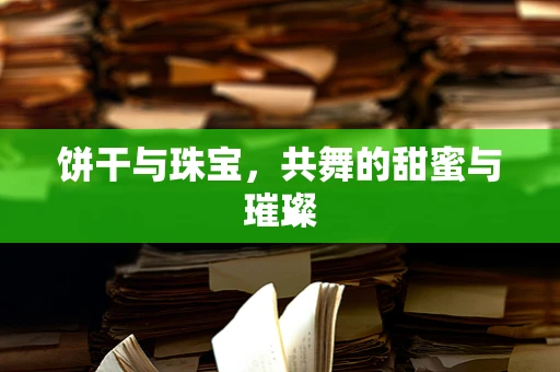 饼干与珠宝，共舞的甜蜜与璀璨