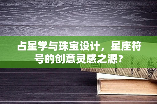 占星学与珠宝设计，星座符号的创意灵感之源？