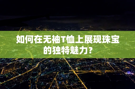 如何在无袖T恤上展现珠宝的独特魅力？