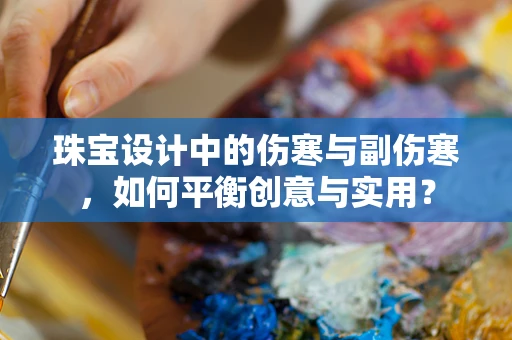 珠宝设计中的伤寒与副伤寒，如何平衡创意与实用？
