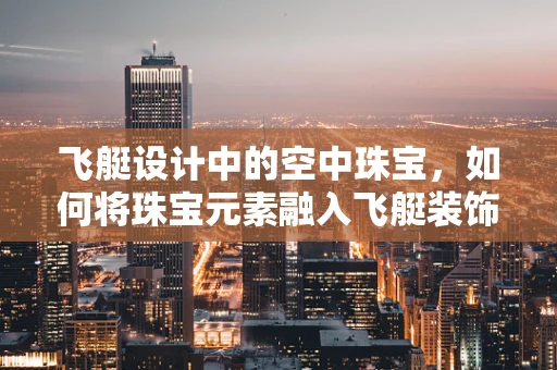 飞艇设计中的空中珠宝，如何将珠宝元素融入飞艇装饰？