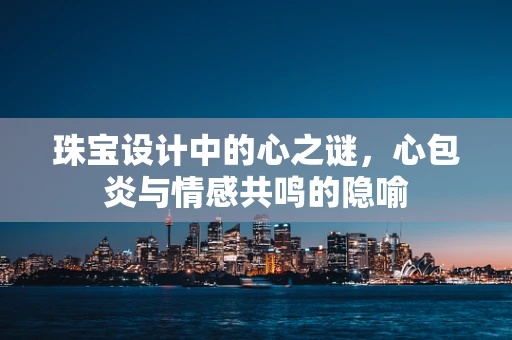 珠宝设计中的心之谜，心包炎与情感共鸣的隐喻