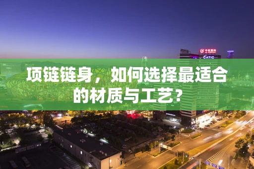 项链链身，如何选择最适合的材质与工艺？