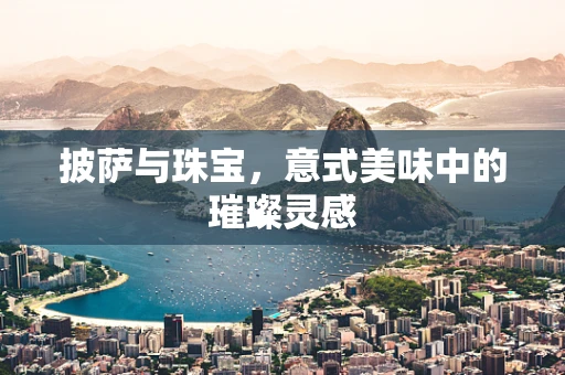 披萨与珠宝，意式美味中的璀璨灵感
