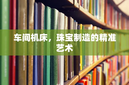 车间机床，珠宝制造的精准艺术