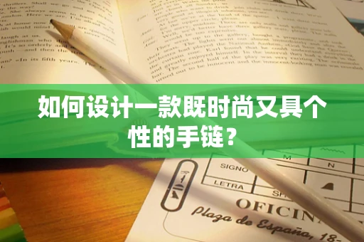 如何设计一款既时尚又具个性的手链？