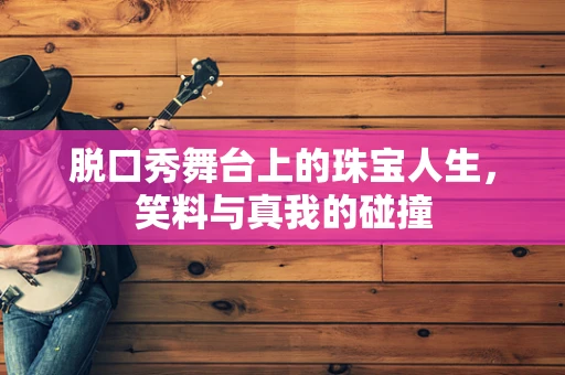 脱口秀舞台上的珠宝人生，笑料与真我的碰撞