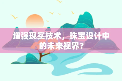 增强现实技术，珠宝设计中的未来视界？