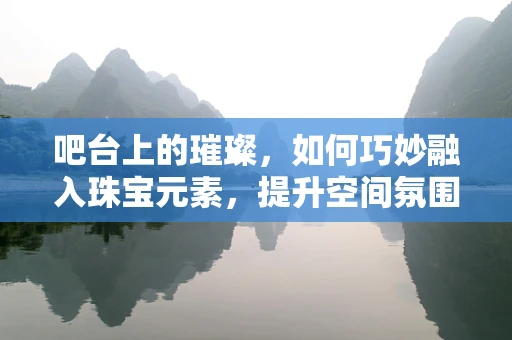 吧台上的璀璨，如何巧妙融入珠宝元素，提升空间氛围？