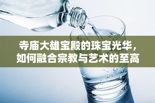 寺庙大雄宝殿的珠宝光华，如何融合宗教与艺术的至高境界？