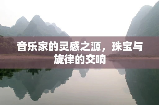 音乐家的灵感之源，珠宝与旋律的交响