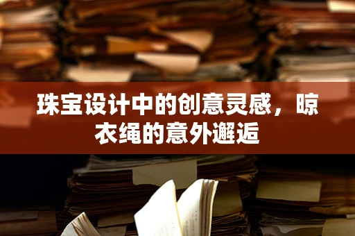 珠宝设计中的创意灵感，晾衣绳的意外邂逅