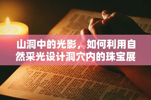山洞中的光影，如何利用自然采光设计洞穴内的珠宝展示空间？