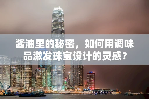 酱油里的秘密，如何用调味品激发珠宝设计的灵感？