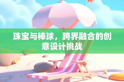 珠宝与棒球，跨界融合的创意设计挑战