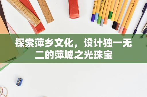 探索萍乡文化，设计独一无二的萍城之光珠宝