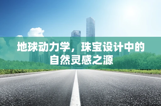 地球动力学，珠宝设计中的自然灵感之源