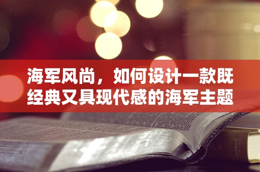 海军风尚，如何设计一款既经典又具现代感的海军主题珠宝？