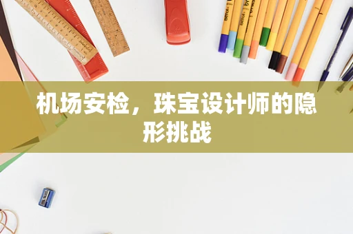机场安检，珠宝设计师的隐形挑战
