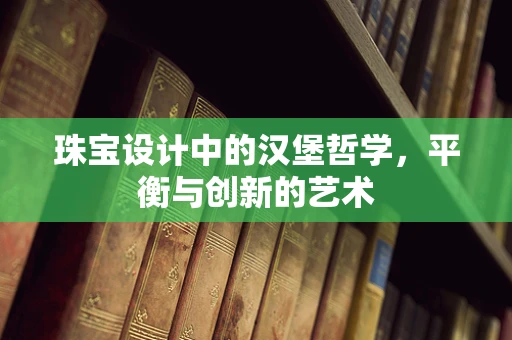 珠宝设计中的汉堡哲学，平衡与创新的艺术